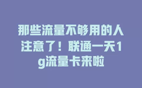 那些流量不够用的人注意了！联通一天1g流量卡来啦
