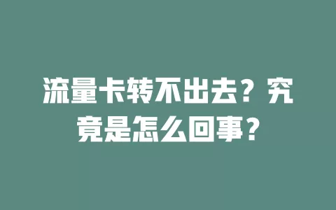 流量卡转不出去？究竟是怎么回事？