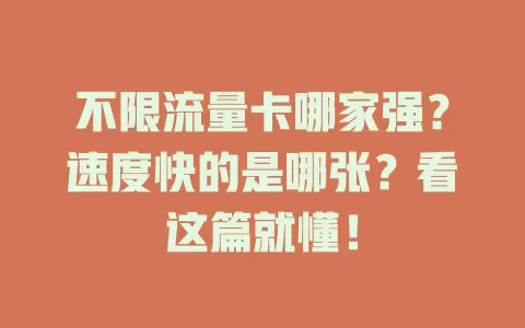 不限流量卡哪家强？速度快的是哪张？看这篇就懂！