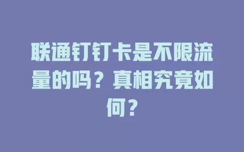 联通钉钉卡是不限流量的吗？真相究竟如何？