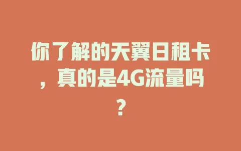 你了解的天翼日租卡，真的是4G流量吗？