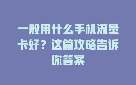 一般用什么手机流量卡好？这篇攻略告诉你答案