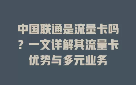 中国联通是流量卡吗？一文详解其流量卡优势与多元业务