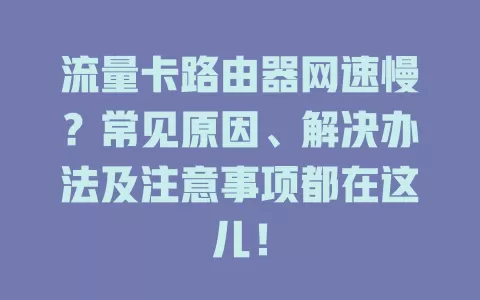 流量卡路由器网速慢？常见原因、解决办法及注意事项都在这儿！