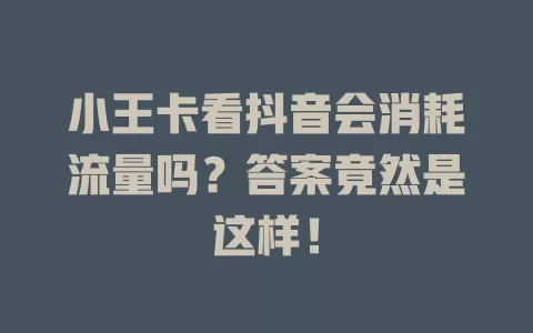 小王卡看抖音会消耗流量吗？答案竟然是这样！