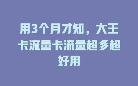 用3个月才知，大王卡流量卡流量超多超好用