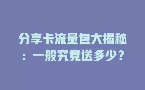 分享卡流量包大揭秘：一般究竟送多少？