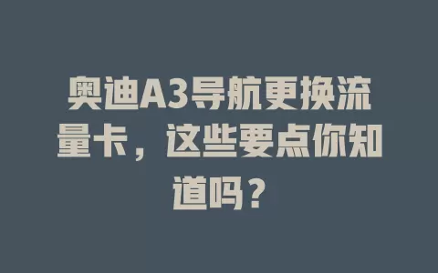 奥迪A3导航更换流量卡，这些要点你知道吗？