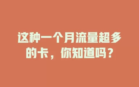 这种一个月流量超多的卡，你知道吗？
