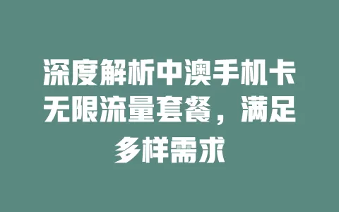 深度解析中澳手机卡无限流量套餐，满足多样需求