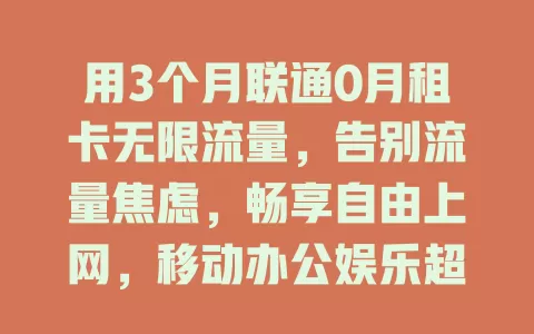用3个月联通0月租卡无限流量，告别流量焦虑，畅享自由上网，移动办公娱乐超便捷