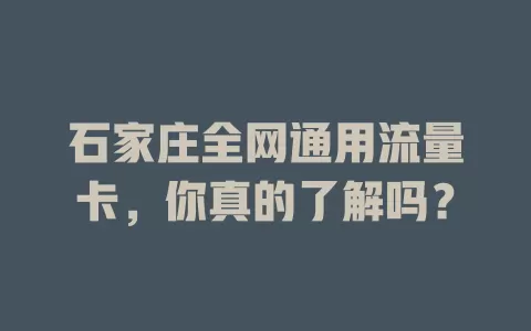 石家庄全网通用流量卡，你真的了解吗？