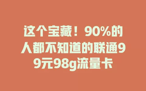 这个宝藏！90%的人都不知道的联通99元98g流量卡