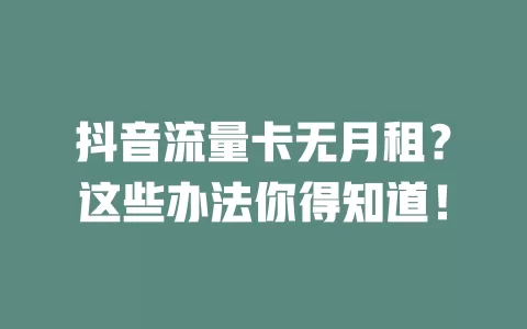 抖音流量卡无月租？这些办法你得知道！