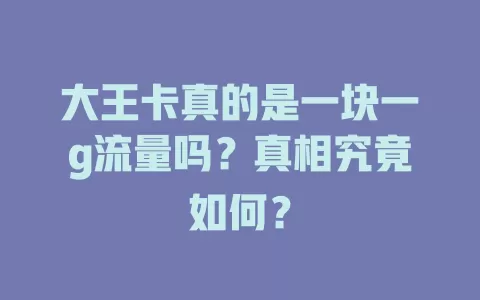 大王卡真的是一块一g流量吗？真相究竟如何？