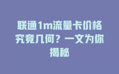 联通1m流量卡价格究竟几何？一文为你揭秘