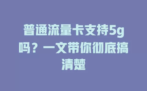 普通流量卡支持5g吗？一文带你彻底搞清楚