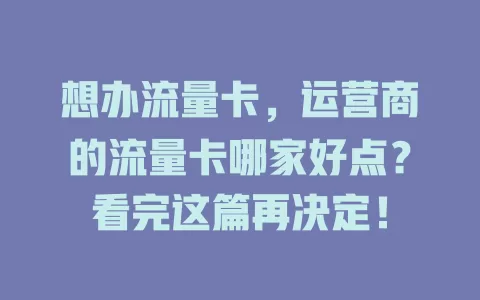 想办流量卡，运营商的流量卡哪家好点？看完这篇再决定！