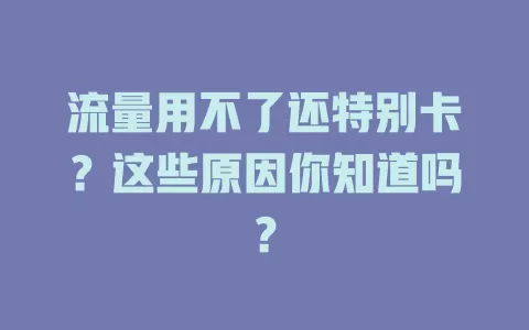 流量用不了还特别卡？这些原因你知道吗？