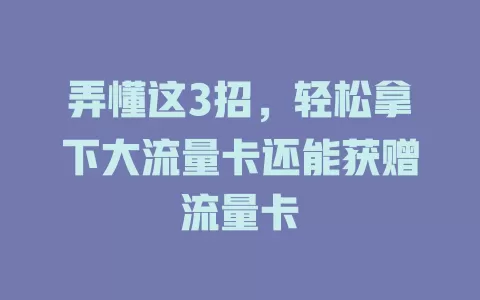 弄懂这3招，轻松拿下大流量卡还能获赠流量卡
