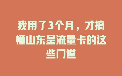 我用了3个月，才搞懂山东星流量卡的这些门道
