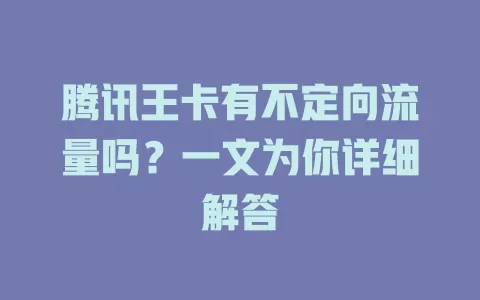 腾讯王卡有不定向流量吗？一文为你详细解答