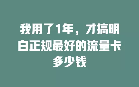 我用了1年，才搞明白正规最好的流量卡多少钱