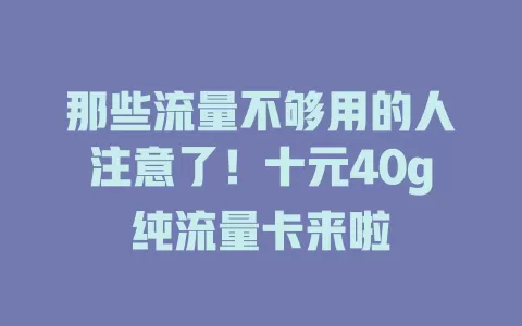 那些流量不够用的人注意了！十元40g纯流量卡来啦
