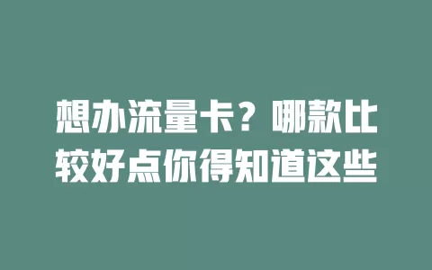 想办流量卡？哪款比较好点你得知道这些