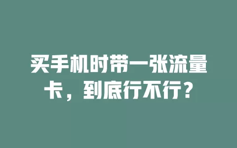 买手机时带一张流量卡，到底行不行？