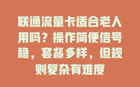 联通流量卡适合老人用吗？操作简便信号稳，套餐多样，但规则复杂有难度