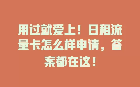 用过就爱上！日租流量卡怎么样申请，答案都在这！