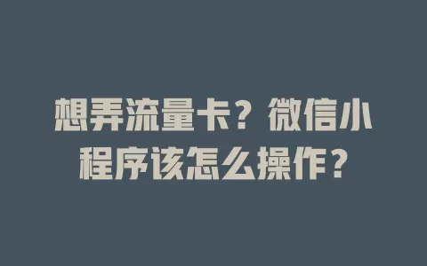 想弄流量卡？微信小程序该怎么操作？