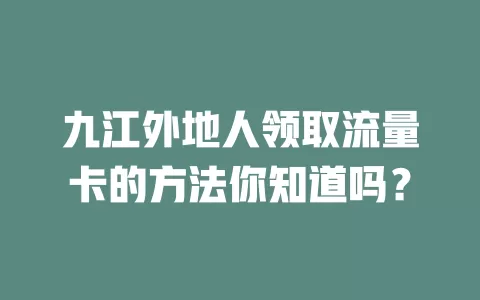 九江外地人领取流量卡的方法你知道吗？
