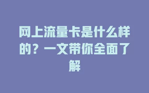 网上流量卡是什么样的？一文带你全面了解