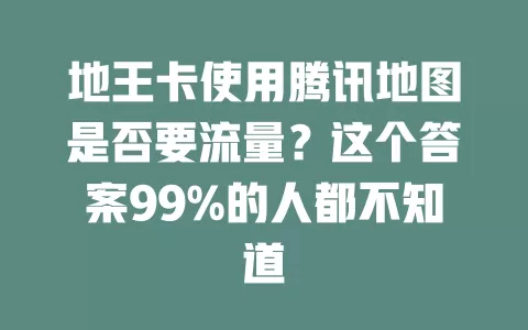 地王卡使用腾讯地图是否要流量？这个答案99%的人都不知道