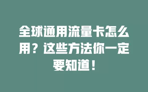 全球通用流量卡怎么用？这些方法你一定要知道！