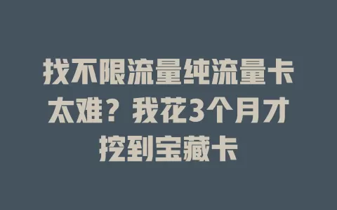 找不限流量纯流量卡太难？我花3个月才挖到宝藏卡