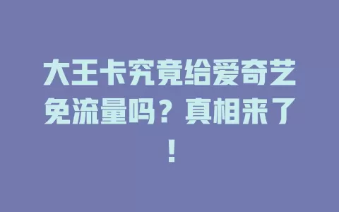 大王卡究竟给爱奇艺免流量吗？真相来了！