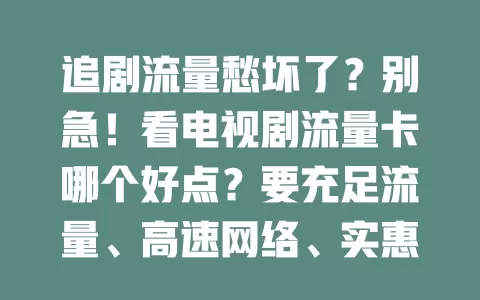 追剧流量愁坏了？别急！看电视剧流量卡哪个好点？要充足流量、高速网络、实惠价，关注套餐细节，综合考量选出最佳卡，畅享追剧时光