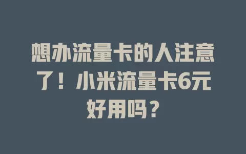 想办流量卡的人注意了！小米流量卡6元好用吗？