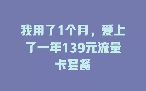 我用了1个月，爱上了一年139元流量卡套餐