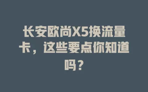 长安欧尚X5换流量卡，这些要点你知道吗？