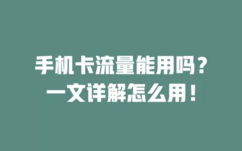 手机卡流量能用吗？一文详解怎么用！