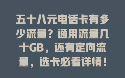 五十八元电话卡有多少流量？通用流量几十GB，还有定向流量，选卡必看详情！