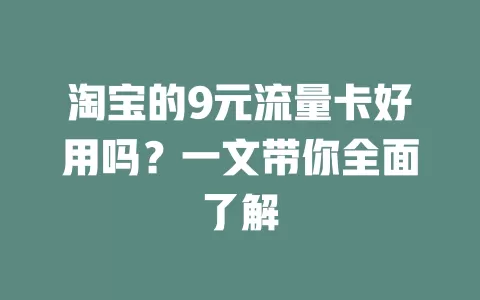 淘宝的9元流量卡好用吗？一文带你全面了解