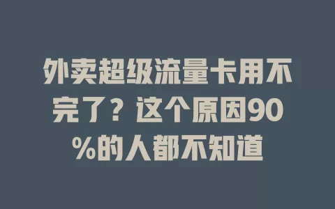 外卖超级流量卡用不完了？这个原因90%的人都不知道