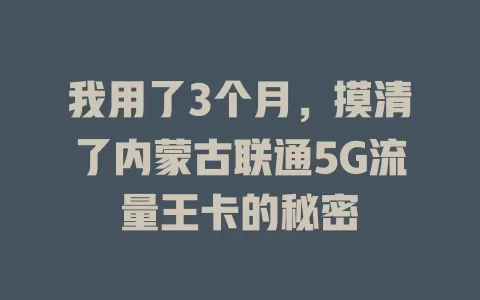 我用了3个月，摸清了内蒙古联通5G流量王卡的秘密