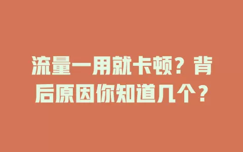 流量一用就卡顿？背后原因你知道几个？