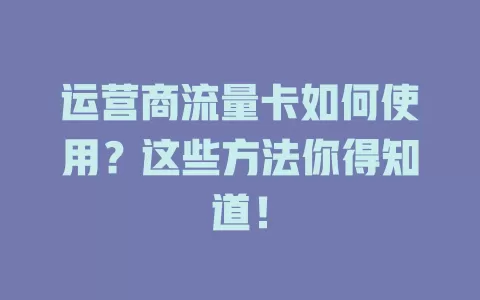 运营商流量卡如何使用？这些方法你得知道！
